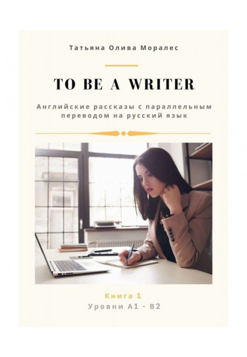 To be a writer. Англійські оповідання з паралельним перекладом російською мовою. Рівні А1-В2. Книга 1