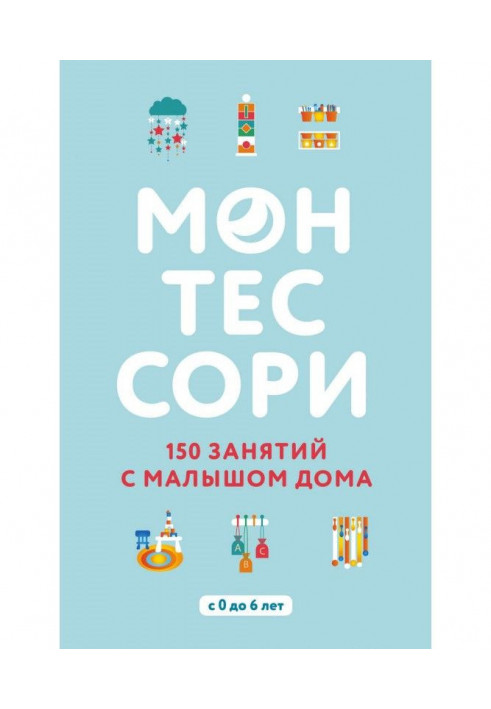 Монтессори. 150 занятий с малышом дома