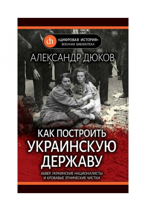 Як побудувати українську державу. Абвер, українські націоналісти і криваві етнічні чищення