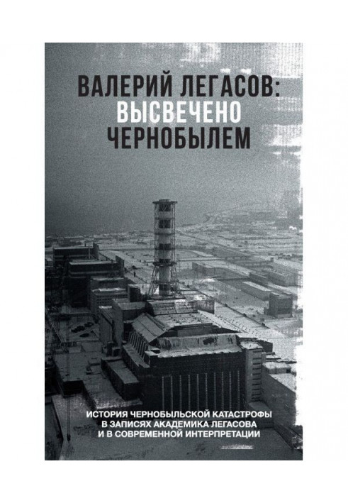 Валерій Легасов : Висвічено Чорнобилем