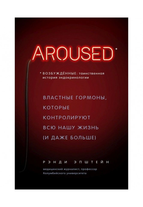 Возбуждённые: таинственная история эндокринологии. Властные гормоны, которые контролируют всю нашу жизнь (и даже...