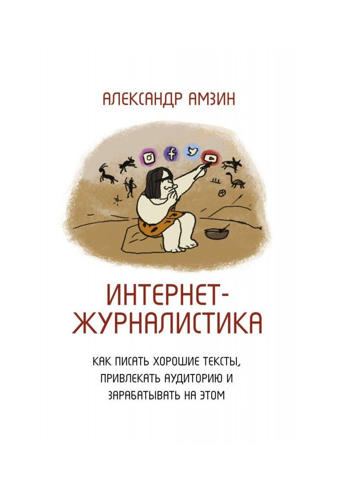 Интернет-журналистика. Как писать хорошие тексты, привлекать аудиторию и зарабатывать на этом