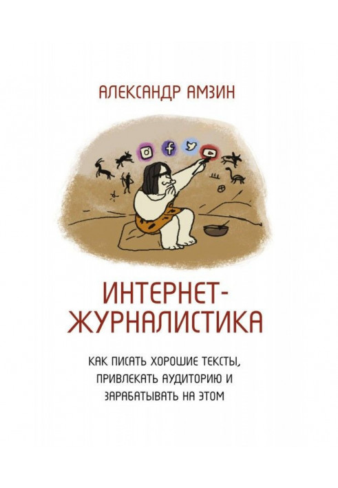 Интернет-журналистика. Как писать хорошие тексты, привлекать аудиторию и зарабатывать на этом