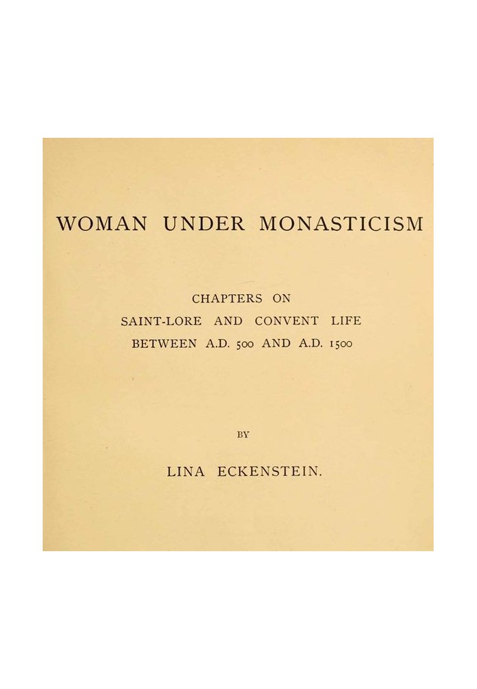 Woman under Monasticism Chapters on Saint-Lore and Convent Life between A.D. 500 and A.D. 1500