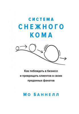 Система снігової грудки. Як перемагати у бізнесі і перетворювати клієнтів на своїх відданих фанатів