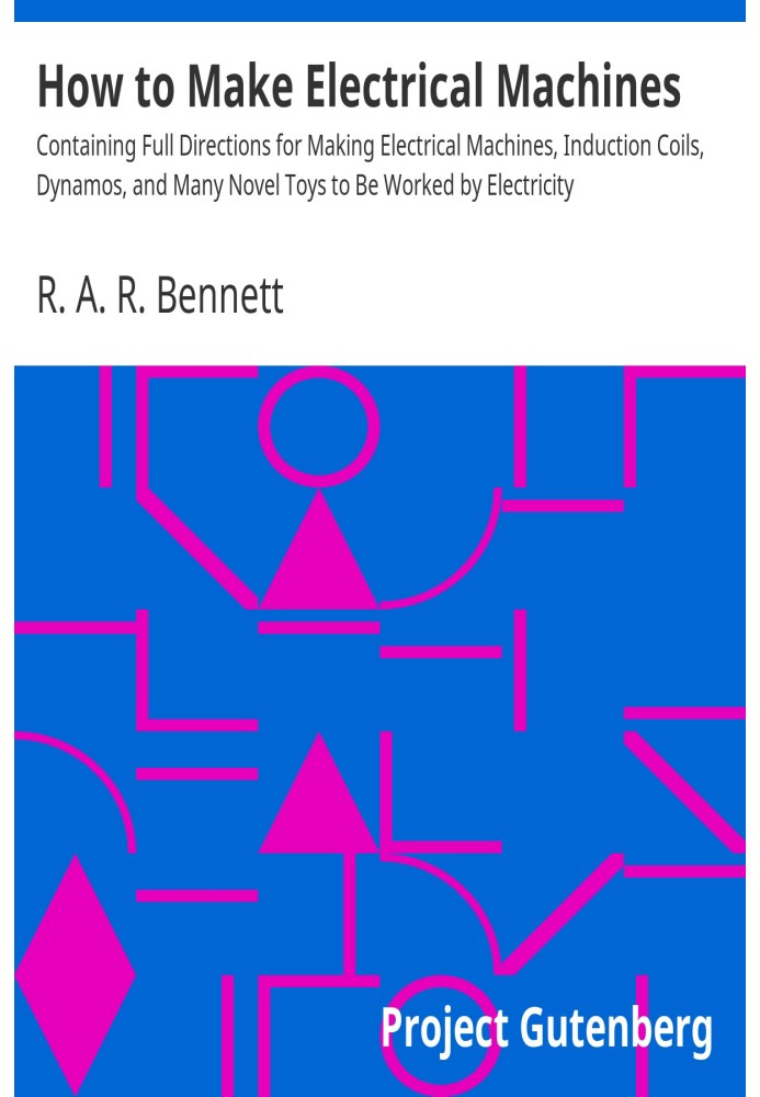Як зробити електричні машини, що містять повні вказівки щодо виготовлення електричних машин, індукційних котушок, динамомашин і 