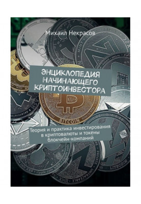 Енциклопедія початкуючого криптоинвестора. Теорія і практика інвестування в криптовалюты і токены блокчейн-комп...