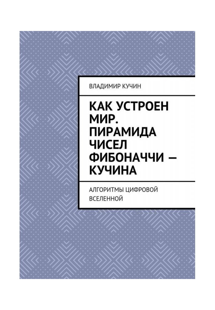 Как устроен мир. Пирамида чисел Фибоначчи – Кучина. Алгоритмы цифровой Вселенной