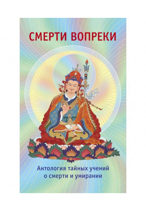 Смерти вопреки. Антология тайных учений о смерти и умирании традиции дзогчен тибетского буддизма