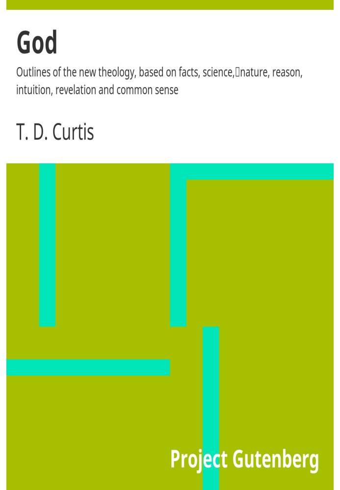 Бог Очертания новой теологии, основанной на фактах, науке, природе, разуме, интуиции, откровении и здравом смысле.