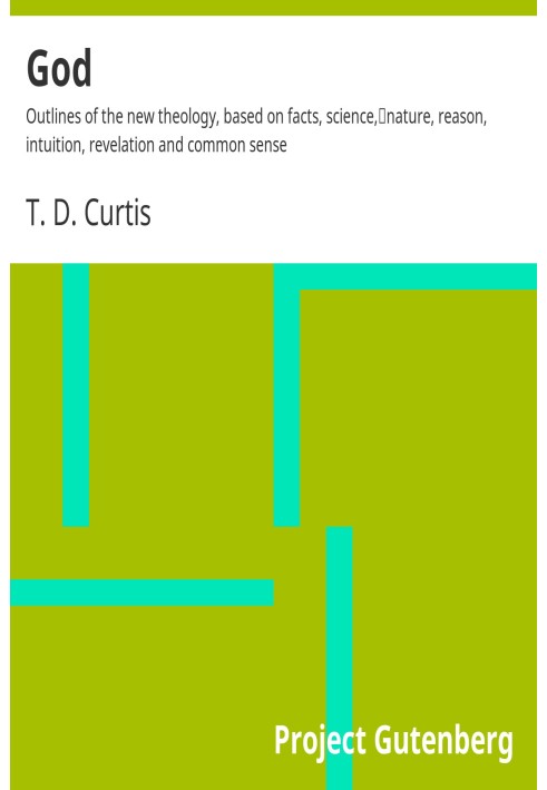 Бог Очертания новой теологии, основанной на фактах, науке, природе, разуме, интуиции, откровении и здравом смысле.