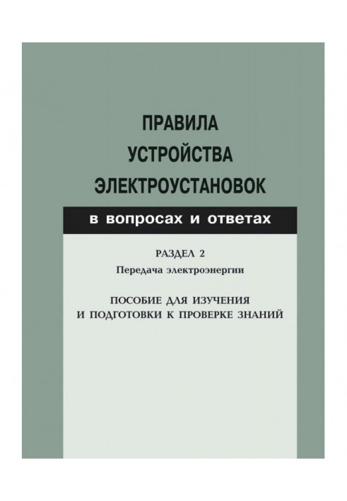 Правила устройства электроустановок в вопросах и ответах. Раздел 2. Передача электроэнергии. Пособие для изучени...