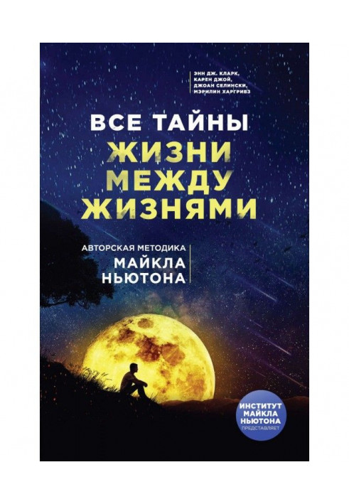 Усі таємниці життя між життями. Авторська методика Майкла Ньютона