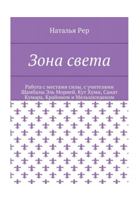 Зона света. Работа с местами силы, с учителями Шамбалы Эль Морией, Кут Хуми, Санат Кумара, Крайоном и Мельхиседеком