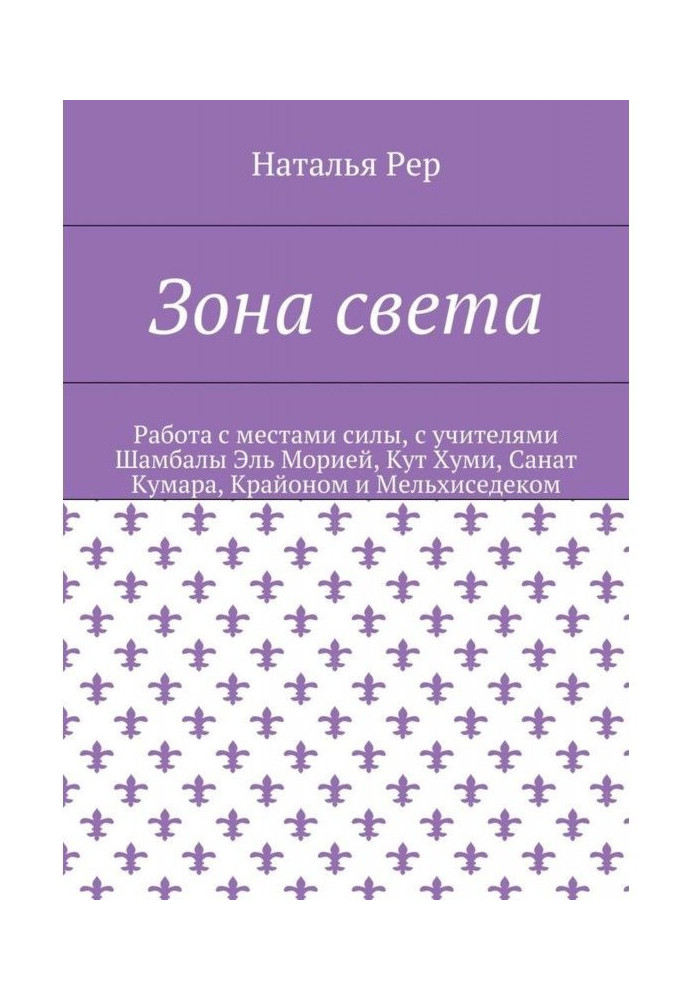 Зона света. Работа с местами силы, с учителями Шамбалы Эль Морией, Кут Хуми, Санат Кумара, Крайоном и Мельхиседеком