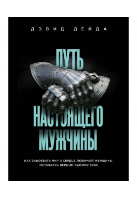 Путь настоящего мужчины. Как завоевать мир и сердце любимой женщины, оставаясь верным самому себе