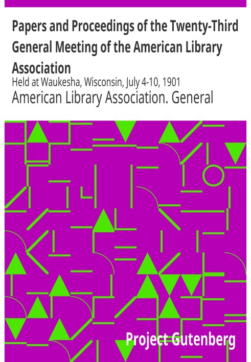 Papers and Proceedings of the Twenty-Third General Meeting of the American Library Association Held at Waukesha, Wisconsin, July