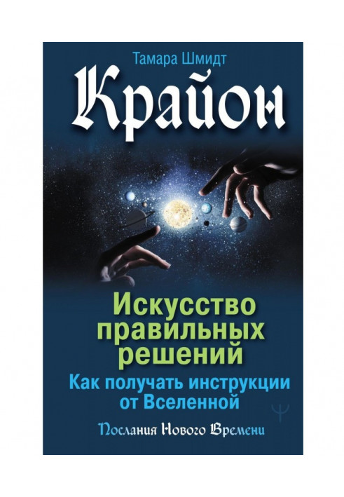 Крайон. Мистецтво правильних рішень. Як отримувати інструкції від Всесвіту