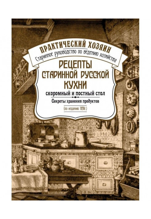 Рецепти старовинної російської кухні : скоромний і пісний стіл. Секрети зберігання продуктів