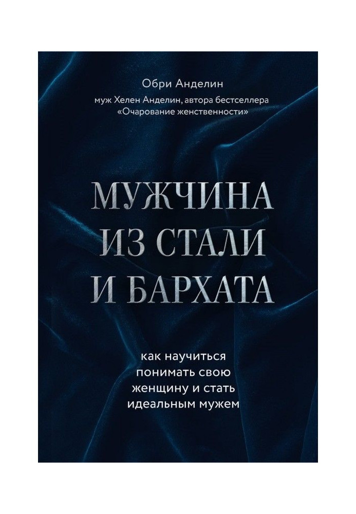 Мужчина из стали и бархата. Как научиться понимать свою женщину и стать идеальным мужем