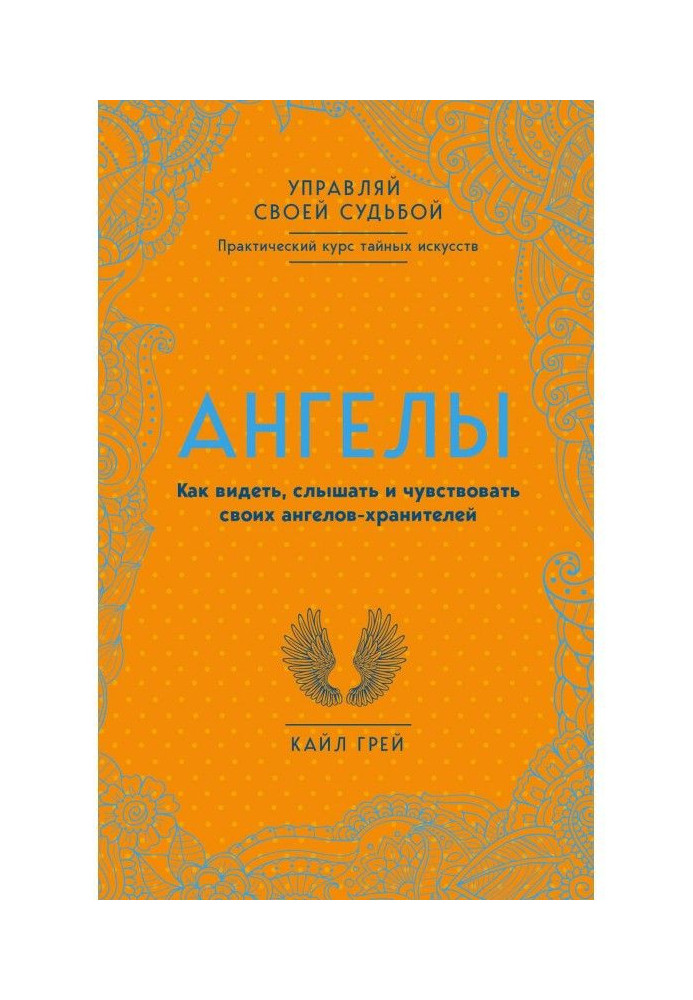 Ангелы. Як бачити, чути і відчувати своїх ангелів-хранителів