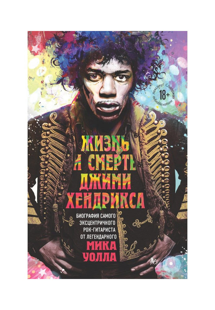 The Life and Death of Jimi Hendrix. Biography of the most eccentric rock guitarist from the legendary Mick Wall