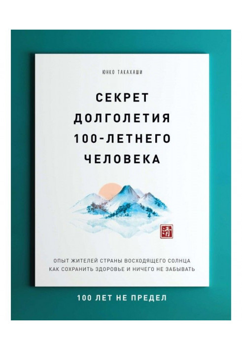 Секрет довголіття 100-річної людини. Досвід жителів Країни висхідного сонця як зберегти здоров'я і нічого не забувати: 1...