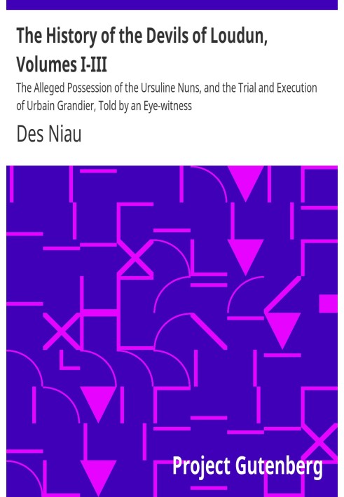 The History of the Devils of Loudun, Volumes I-III The Alleged Possession of the Ursuline Nuns, and the Trial and Execution of U