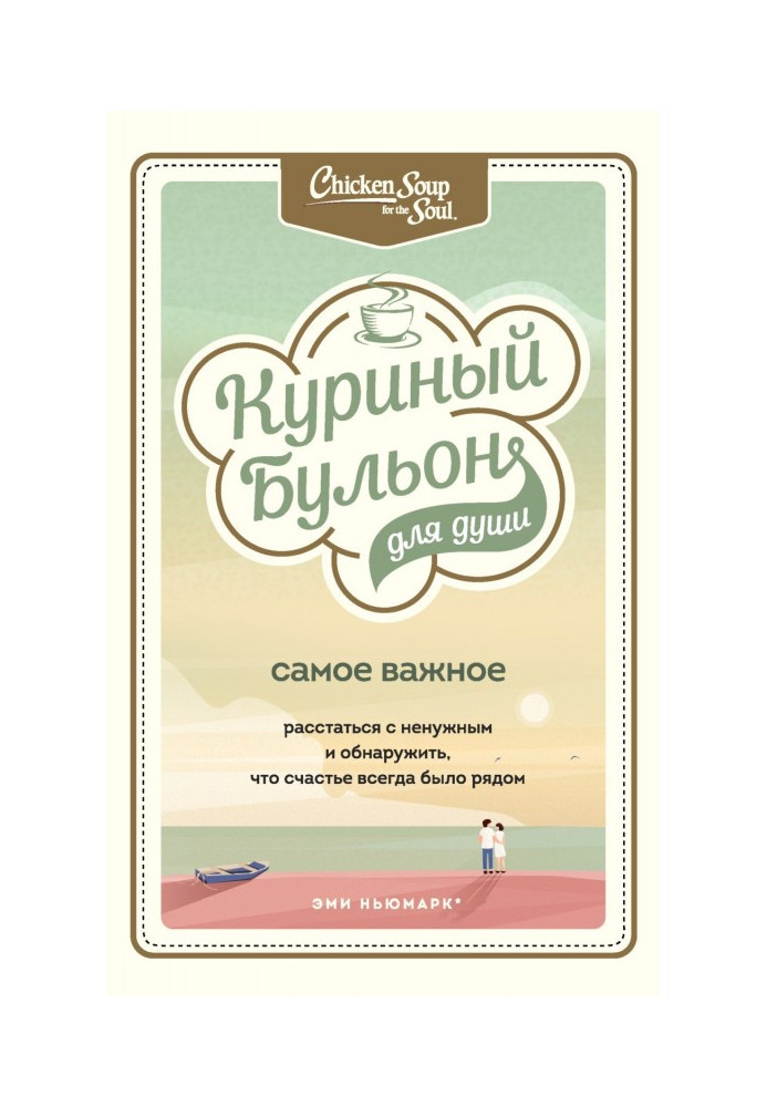 Курячий бульйон для душі. Найважливіше. Розлучитися з непотрібним і виявити, що щастя завжди було поруч