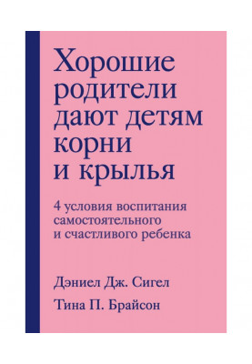 Хорошие родители дают детям корни и крылья. 4 условия воспитания самостоятельного и счастливого ребенка