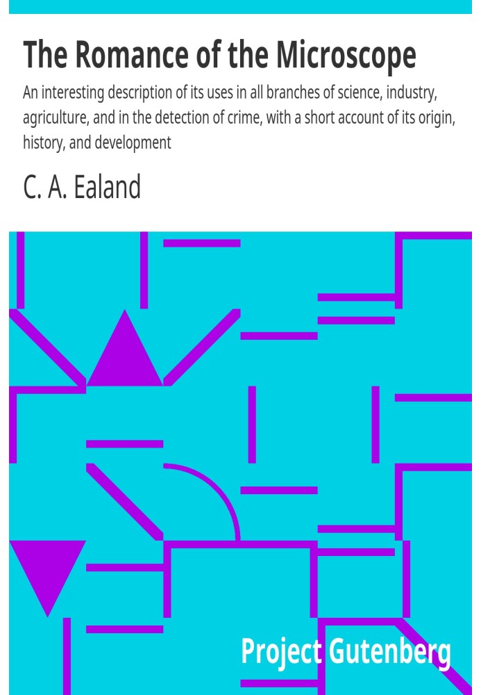 The Romance of the Microscope An interesting description of its uses in all branches of science, industry, agriculture, and in t
