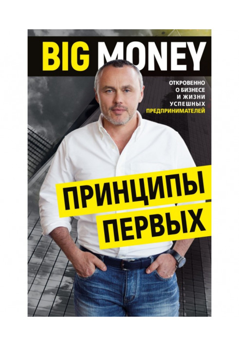 BIG MONEY. Principles of the first. Frankly about business and life of successful businessmen