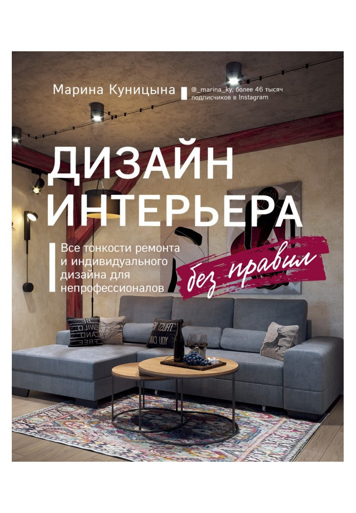 Дизайн інтер`єру без правил. Усі тонкощі ремонту та індивідуального дизайну для непрофесіоналів