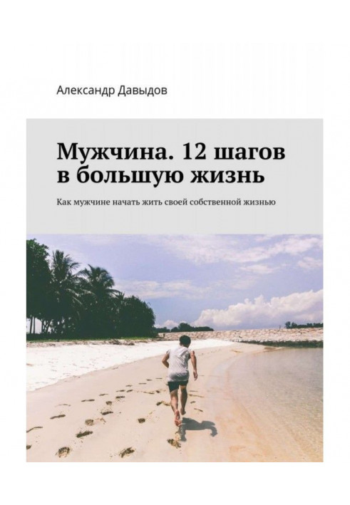 Чоловік. 12 кроків у велике життя. Як чоловікові почати жити своїм власним життям