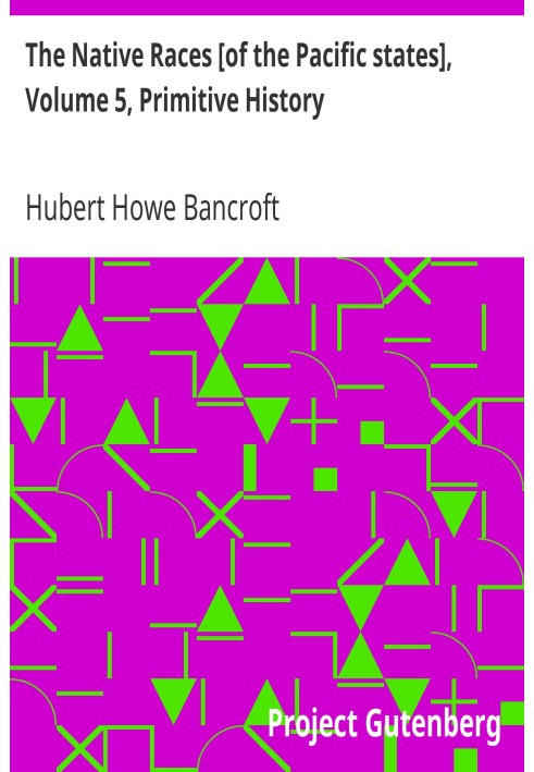 The Native Races [of the Pacific states], Volume 5, Primitive History The Works of Hubert Howe Bancroft, Volume 5