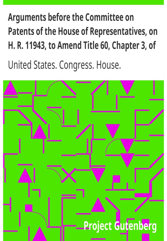 Аргументы перед Комитетом по патентам Палаты представителей по HR 11943 о внесении поправок в главу 3 раздела 60 Пересмотренного