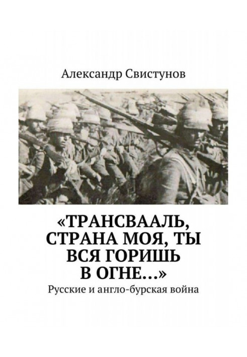 «Трансвааль, страна моя, ты вся горишь в огне…». Русские и англо-бурская война