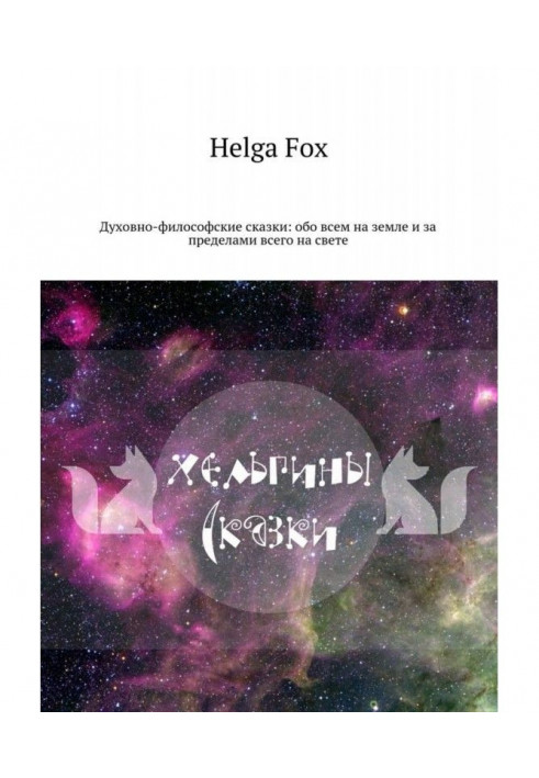 Хельгіни казки. Духовно-філософські казки: про все на землі та за межами всього на світі