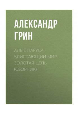 Багряні вітрила. Блискучий світ. Золотий ланцюг (збірка)