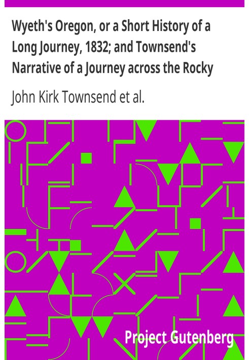 Wyeth's Oregon, or a Short History of a Long Journey, 1832; and Townsend's Narrative of a Journey across the Rocky Mountains, 18