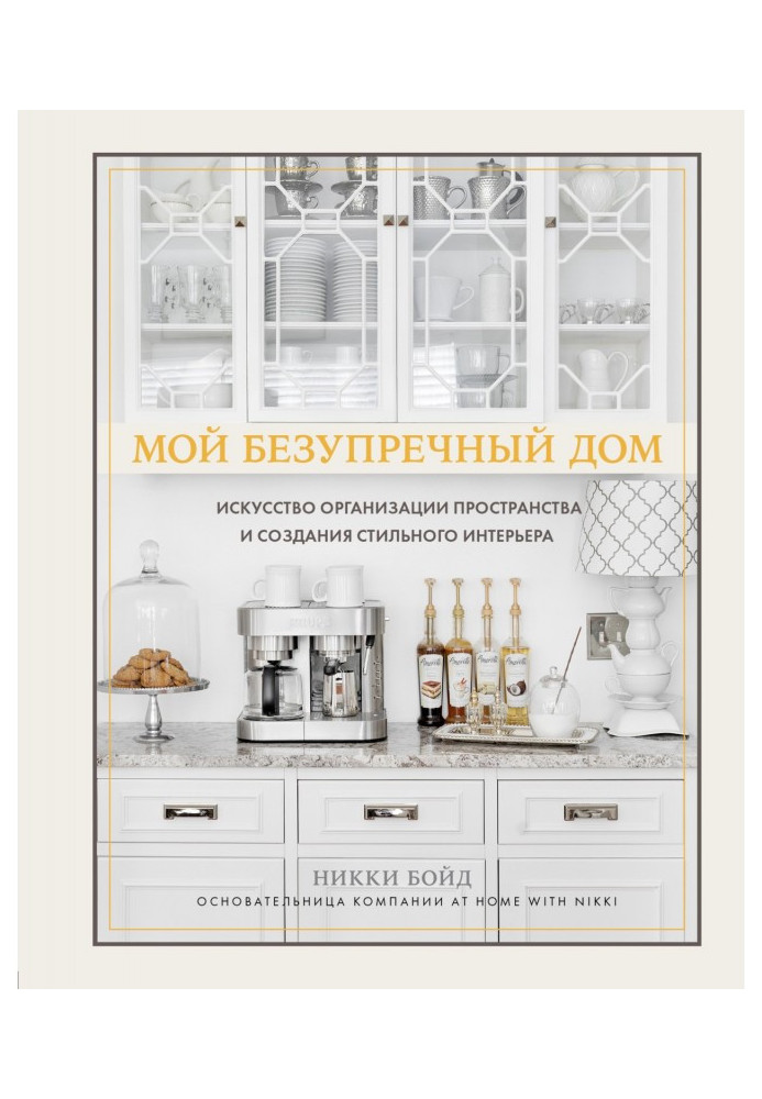 Мій бездоганний будинок. Мистецтво організації простору та створення стильного інтер'єру