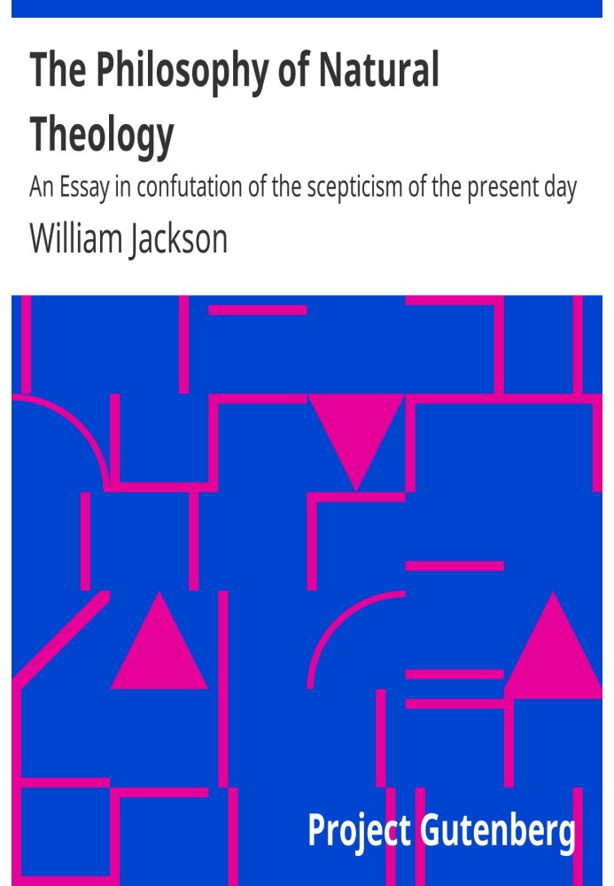 The Philosophy of Natural Theology An Essay in confutation of the scepticism of the present day