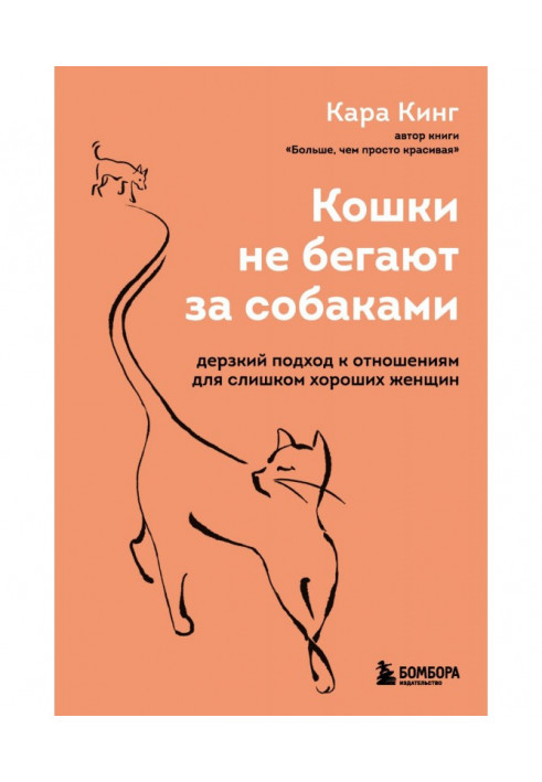 Кошки не бегают за собаками. Дерзкий подход к отношениям для слишком хороших женщин