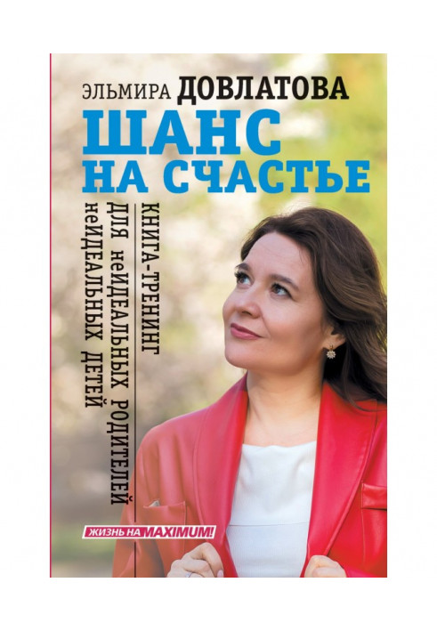 Шанс на счастье. Книга-тренинг для неидеальных родителей неидеальных детей