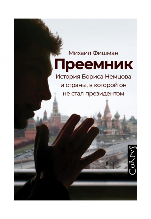 Наступник. Історія Бориса Нємцова та країни, в якій він не став президентом