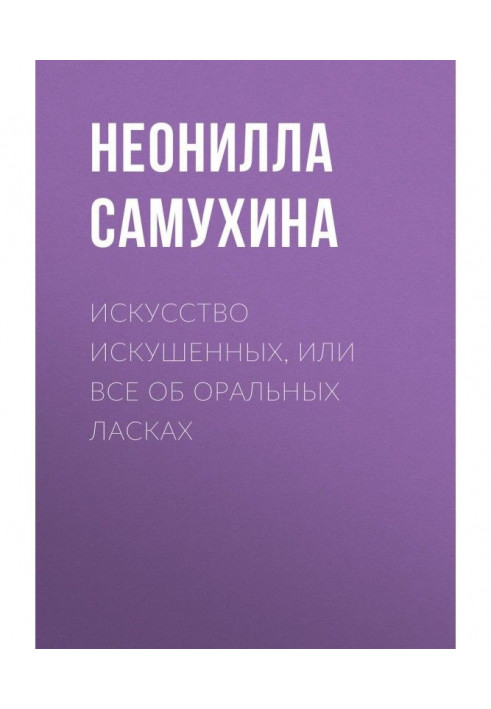 Искусство искушенных, или Все об оральных ласках