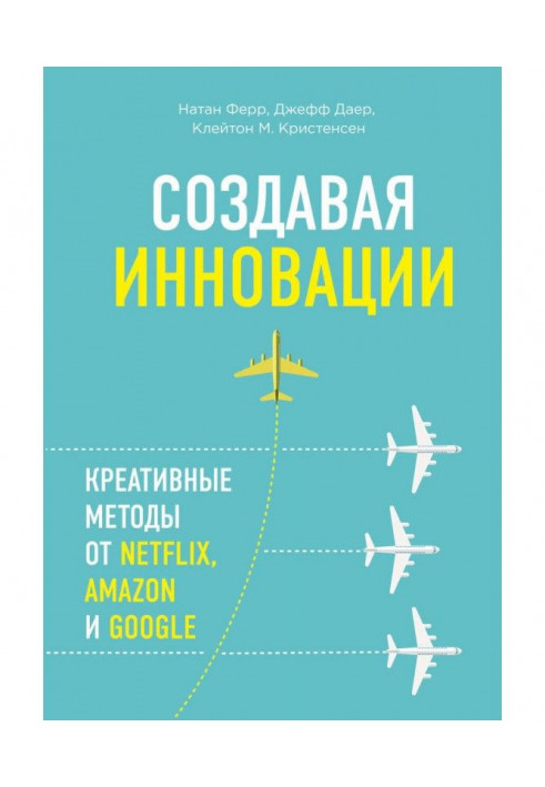 Створюючи інновації. Креативні методи від Netflix, Amazon та Google