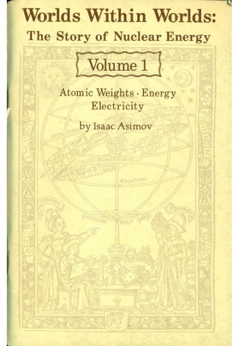 Worlds Within Worlds: The Story of Nuclear Energy, Volume 1 (of 3) Atomic Weights; Energy; Electricity