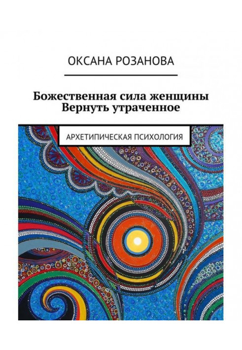 Божественна сила жінки. Повернути втрачене. Архетипова психологія