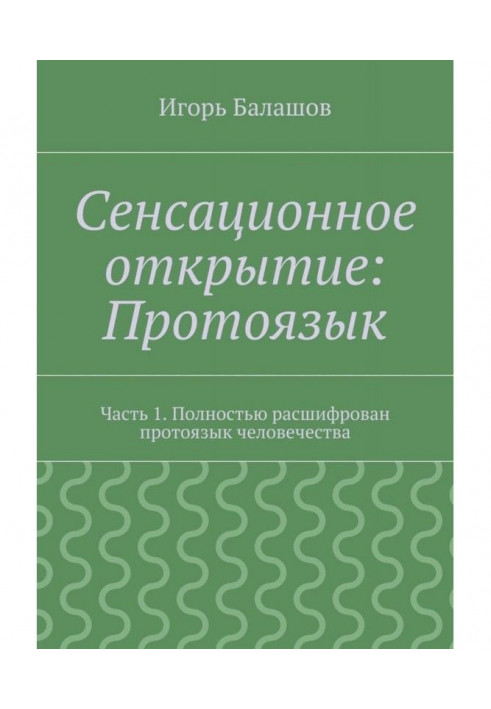 Сенсационное открытие: Протоязык. Часть 1. Полностью расшифрован протоязык человечества